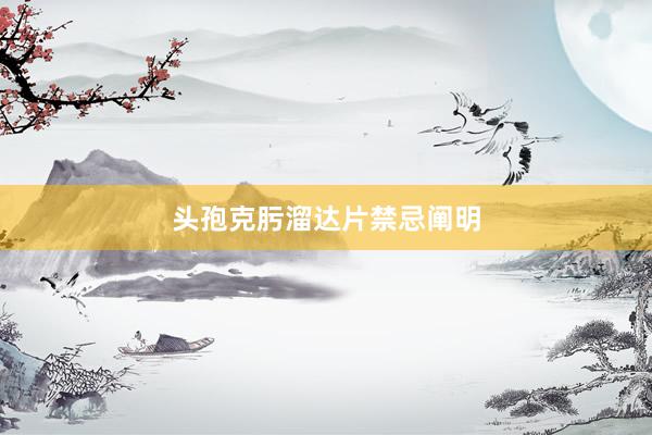 头孢克肟溜达片禁忌阐明